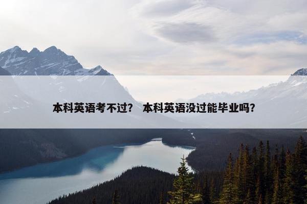 本科英语考不过？ 本科英语没过能毕业吗？