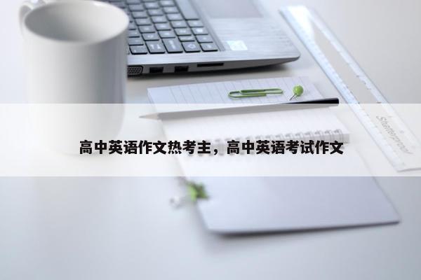高中英语作文热考主，高中英语考试作文