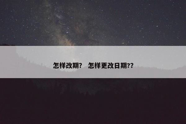 怎样改期？ 怎样更改日期?？