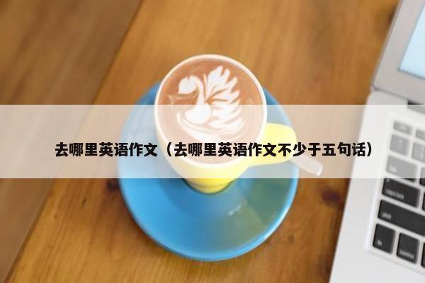 去哪里英语作文（去哪里英语作文不少于五句话）