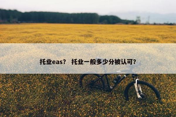 托业eas？ 托业一般多少分被认可？