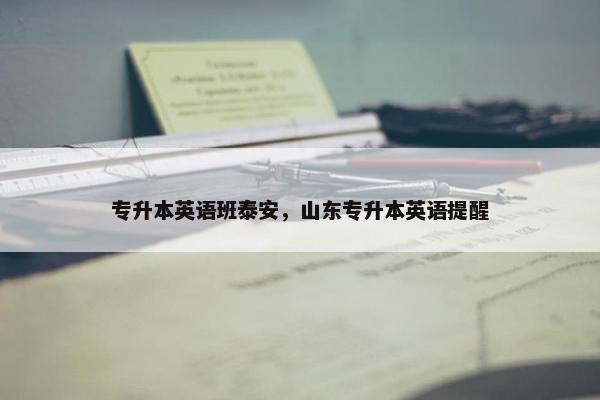 专升本英语班泰安，山东专升本英语提醒