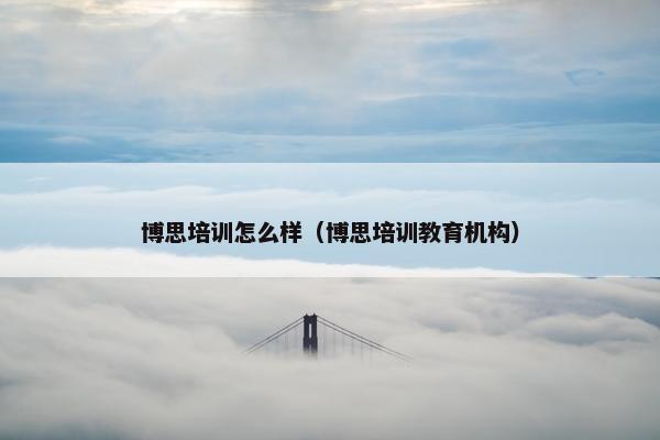 博思培训怎么样（博思培训教育机构）