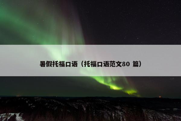 暑假托福口语（托福口语范文80 篇）