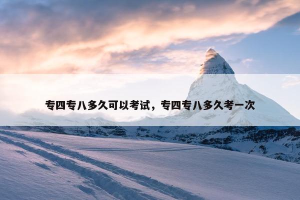专四专八多久可以考试，专四专八多久考一次