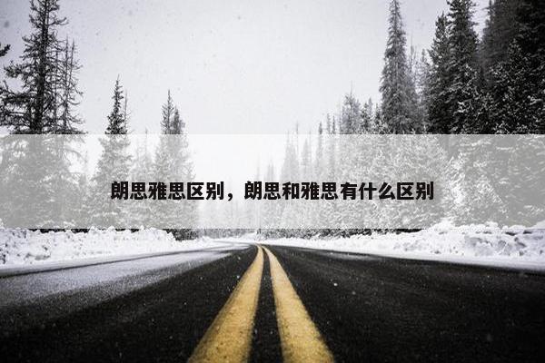 朗思雅思区别，朗思和雅思有什么区别
