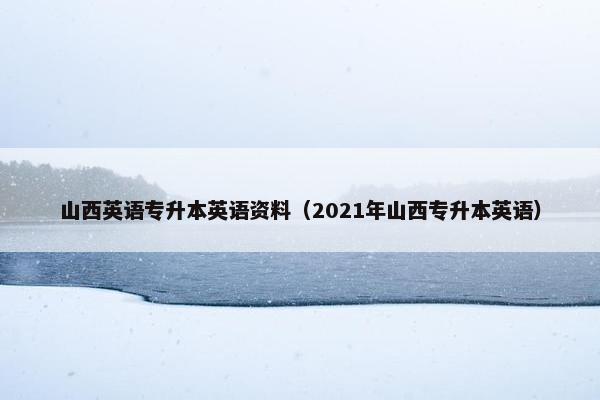 山西英语专升本英语资料（2021年山西专升本英语）
