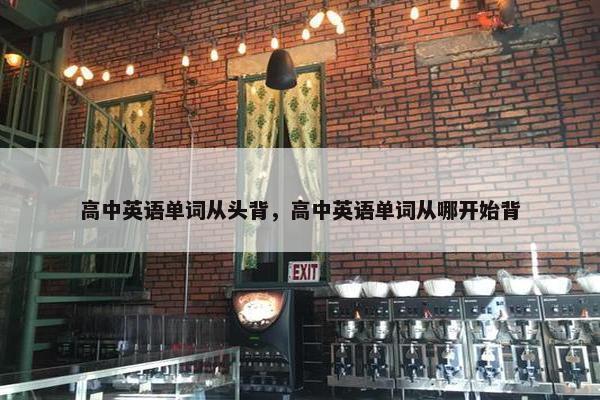 高中英语单词从头背，高中英语单词从哪开始背