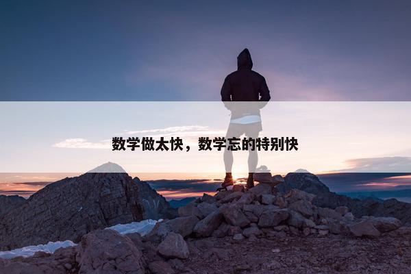 数学做太快，数学忘的特别快