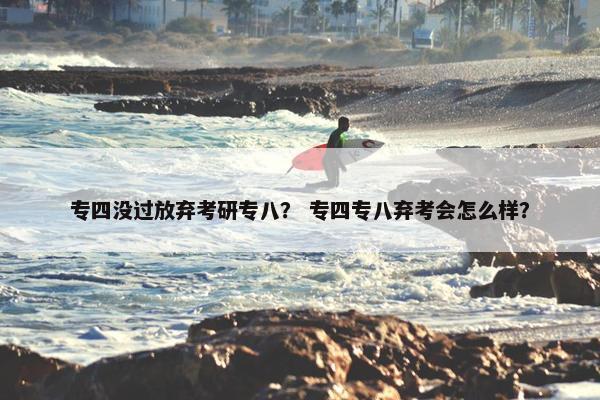 专四没过放弃考研专八？ 专四专八弃考会怎么样？