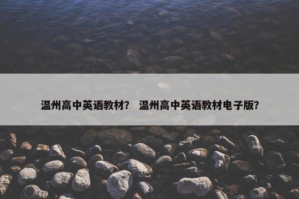 温州高中英语教材？ 温州高中英语教材电子版？