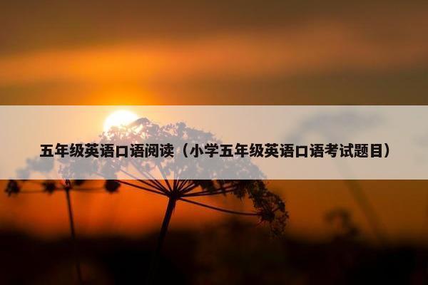 五年级英语口语阅读（小学五年级英语口语考试题目）