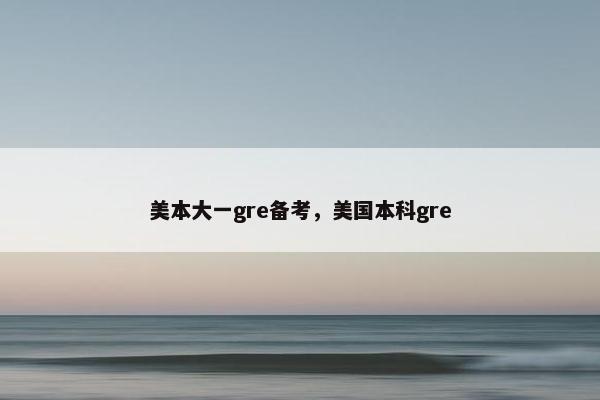 美本大一gre备考，美国本科gre