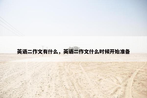 英语二作文有什么，英语二作文什么时候开始准备