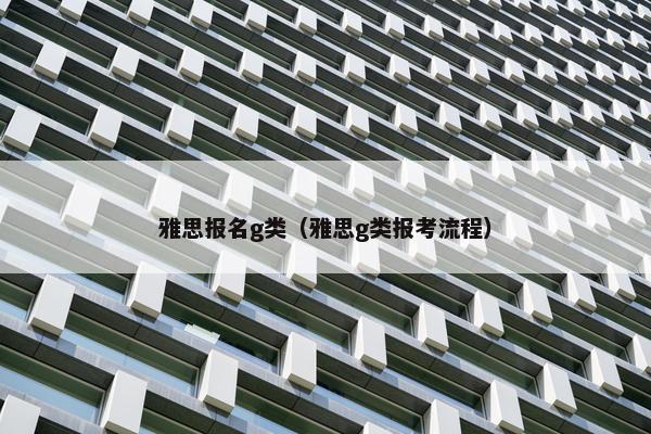 雅思报名g类（雅思g类报考流程）