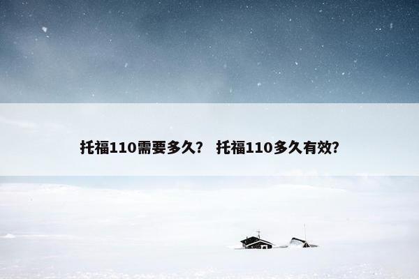 托福110需要多久？ 托福110多久有效？