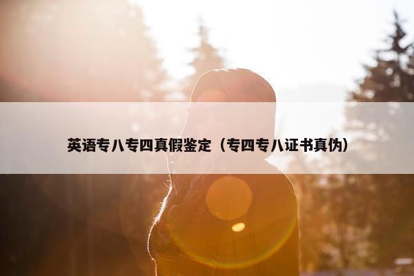 英语专八专四真假鉴定（专四专八证书真伪）