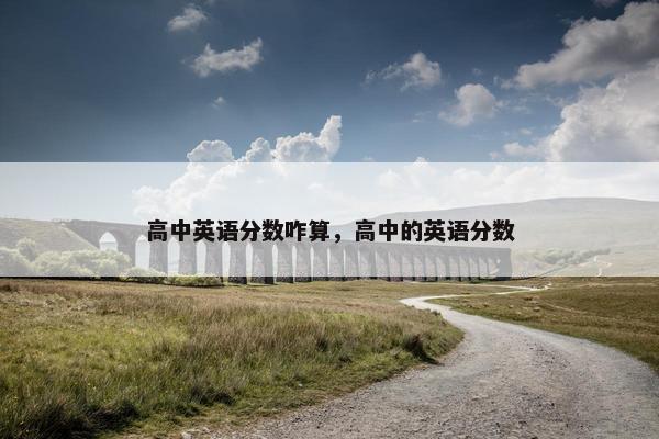 高中英语分数咋算，高中的英语分数