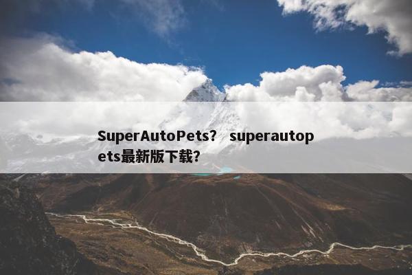 SuperAutoPets？ superautopets最新版下载？