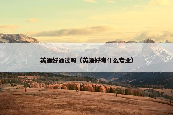 英语好通过吗（英语好考什么专业）