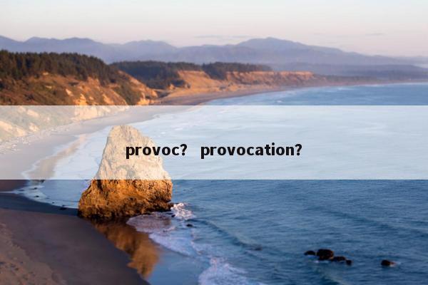 provoc？ provocation？