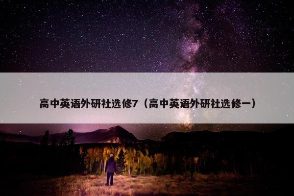 高中英语外研社选修7（高中英语外研社选修一）
