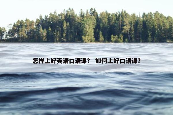 怎样上好英语口语课？ 如何上好口语课？