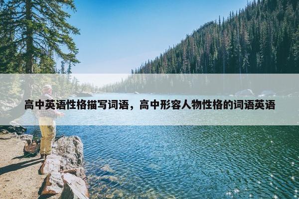 高中英语性格描写词语，高中形容人物性格的词语英语
