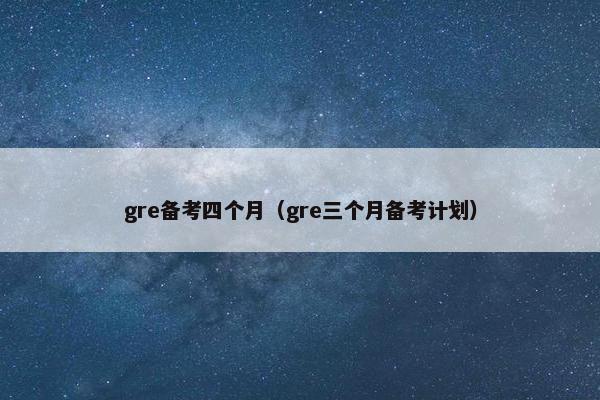gre备考四个月（gre三个月备考计划）