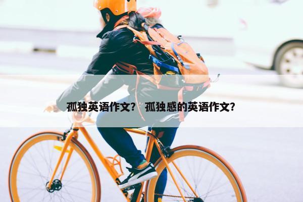 孤独英语作文？ 孤独感的英语作文？