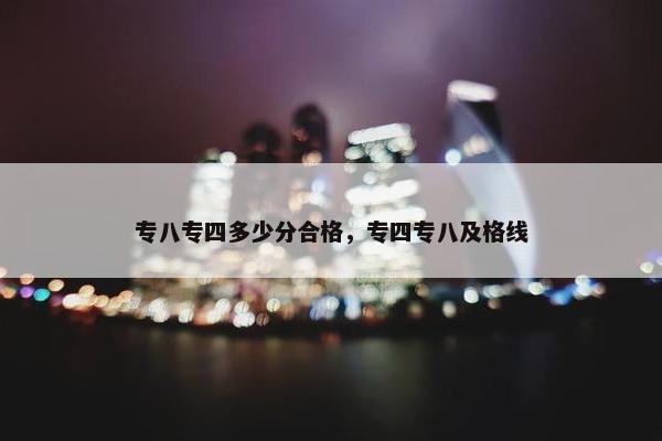 专八专四多少分合格，专四专八及格线