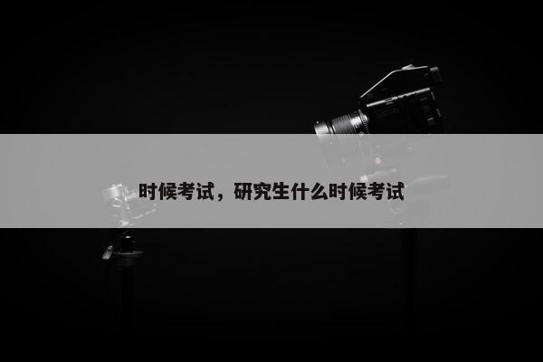 时候考试，研究生什么时候考试