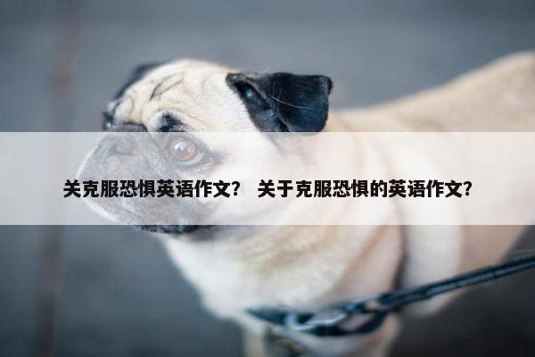 关克服恐惧英语作文？ 关于克服恐惧的英语作文？