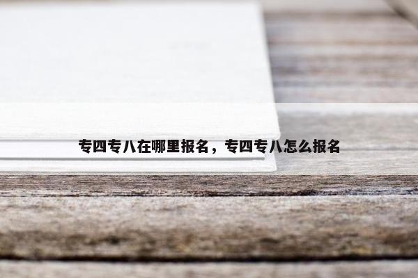 专四专八在哪里报名，专四专八怎么报名