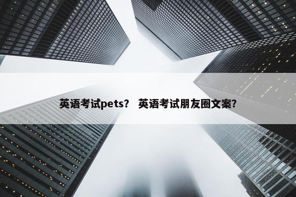 英语考试pets？ 英语考试朋友圈文案？