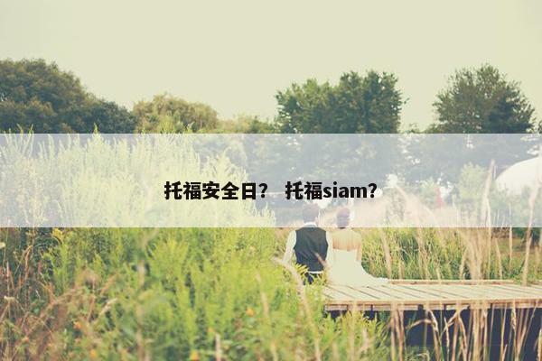 托福安全日？ 托福siam？