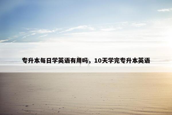 专升本每日学英语有用吗，10天学完专升本英语