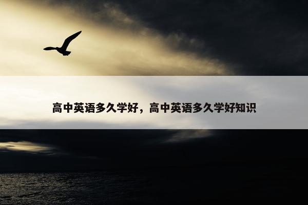 高中英语多久学好，高中英语多久学好知识