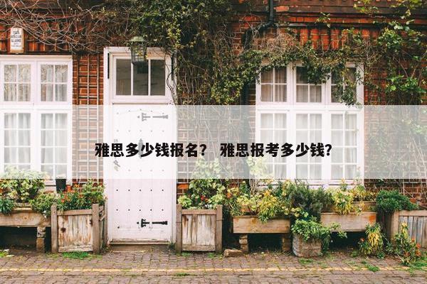 雅思多少钱报名？ 雅思报考多少钱？