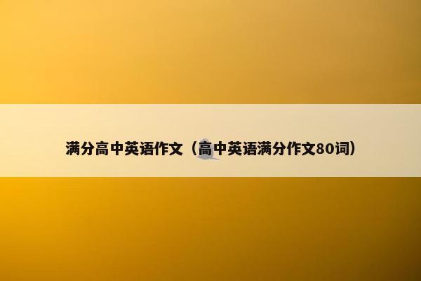 满分高中英语作文（高中英语满分作文80词）