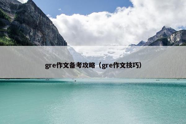 gre作文备考攻略（gre作文技巧）