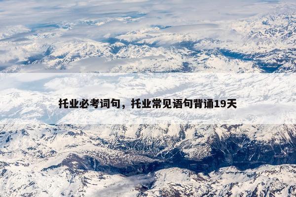 托业必考词句，托业常见语句背诵19天