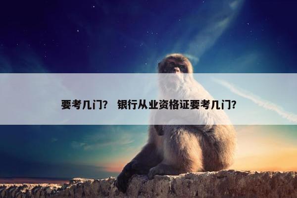 要考几门？ 银行从业资格证要考几门？