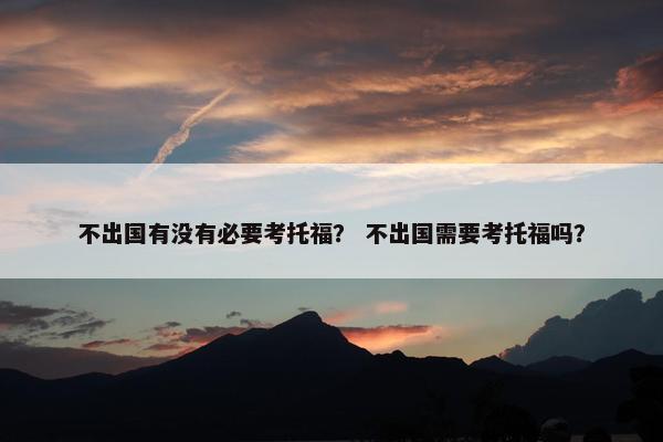 不出国有没有必要考托福？ 不出国需要考托福吗？