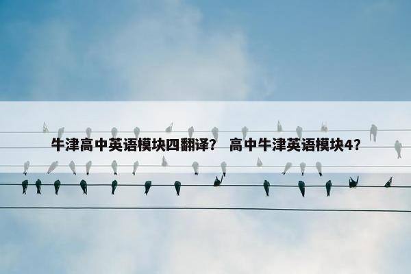 牛津高中英语模块四翻译？ 高中牛津英语模块4？