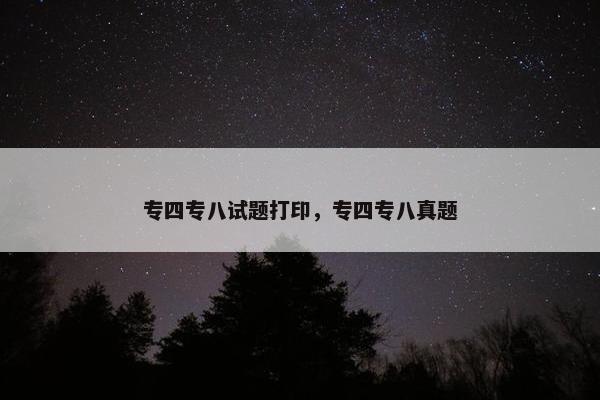 专四专八试题打印，专四专八真题
