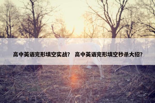 高中英语完形填空实战？ 高中英语完形填空秒杀大招？