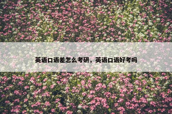 英语口语差怎么考研，英语口语好考吗