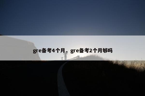 gre备考4个月，gre备考2个月够吗