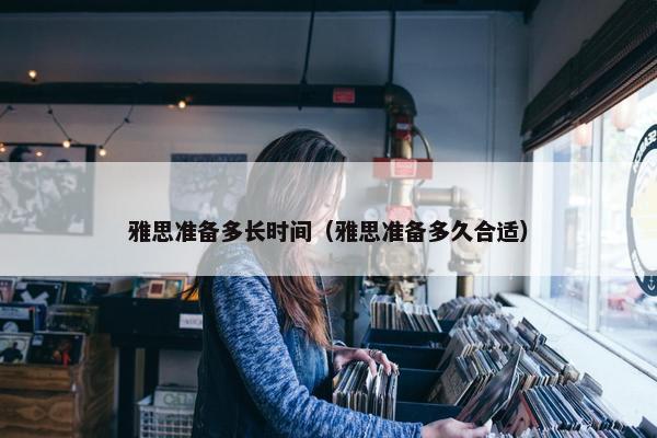 雅思准备多长时间（雅思准备多久合适）